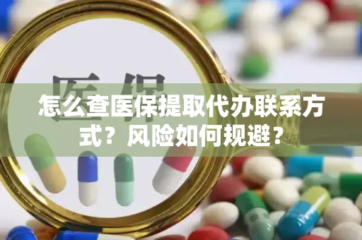 怎么查医保提取代办联系方式？风险如何规避？